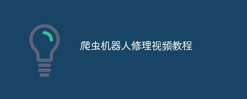 爬虫机器人修理视频教程