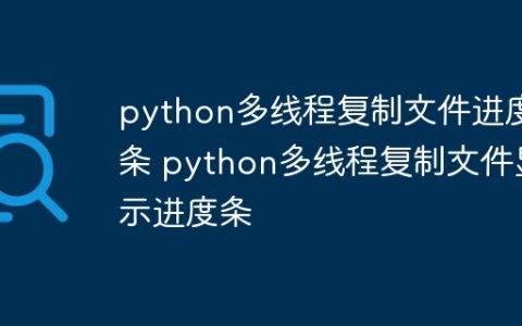 python多线程复制文件进度条 python多线程复制文件显示进度条