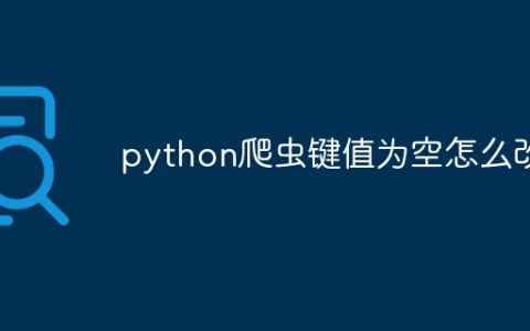 python爬虫键值为空怎么改