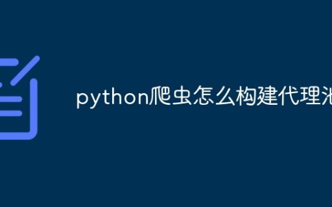python爬虫怎么构建代理池