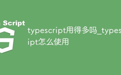 typescript用得多吗_typescript怎么使用