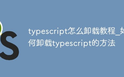 typescript怎么卸载教程_如何卸载typescript的方法