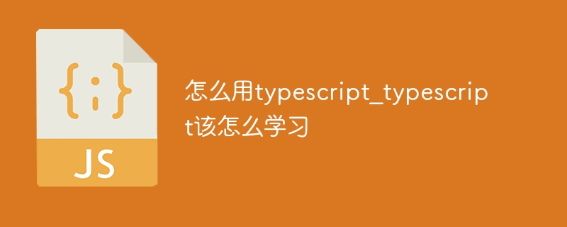 怎么用typescript_typescript该怎么学习