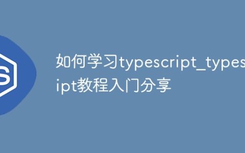 如何学习typescript_typescript教程入门分享
