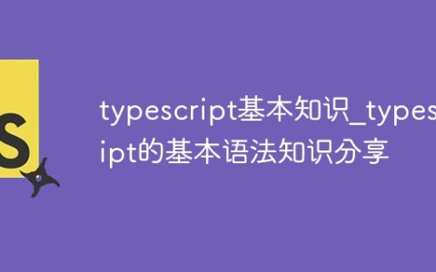 typescript基本知识_typescript的基本语法知识分享