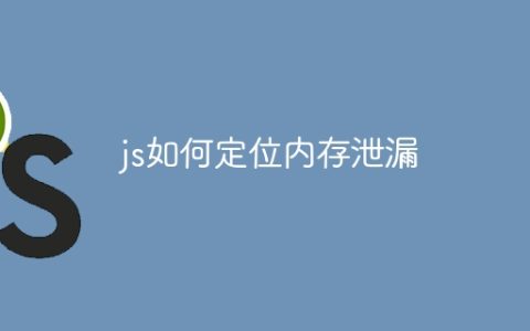 js如何定位内存泄漏