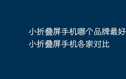 小折叠屏手机哪个品牌最好？小折叠屏手机各家对比