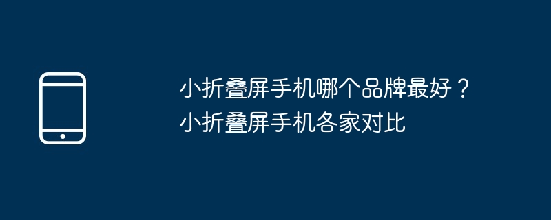 小折叠屏手机哪个品牌最好?小折叠屏手机各家对比
