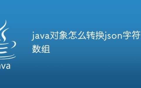 java对象怎么转换json字符串数组