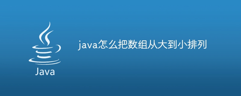 java怎么把数组从大到小排列