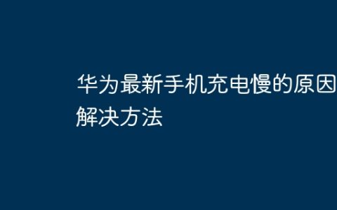 华为最新手机充电慢的原因和解决方法