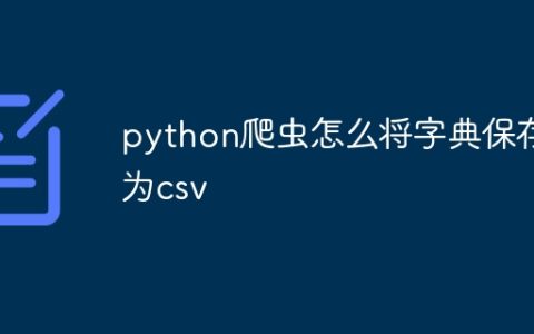 python爬虫怎么将字典保存为csv