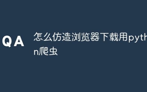 怎么仿造浏览器下载用python爬虫
