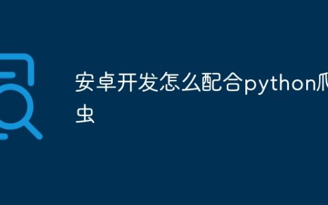 安卓开发怎么配合python爬虫