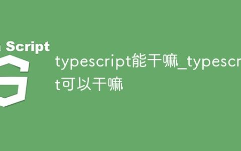 typescript能干嘛_typescript可以干嘛