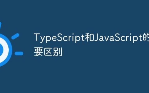 ‌一文了解：TypeScript和‌JavaScript的主要区别