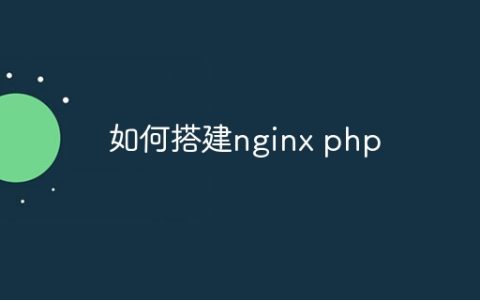 如何搭建nginx php