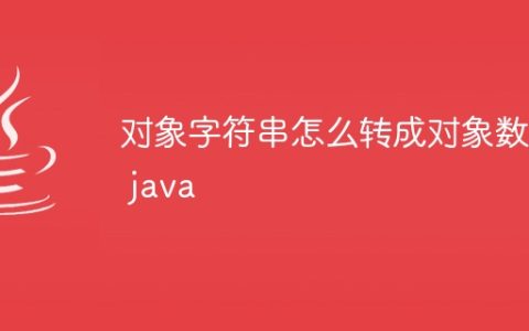 对象字符串怎么转成对象数组 java