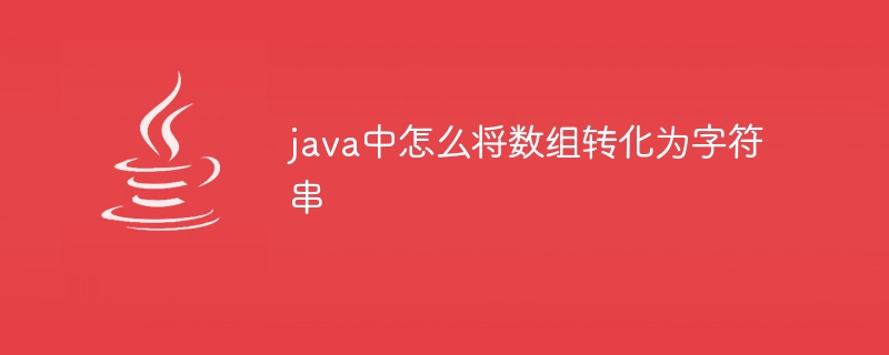 java中怎么将数组转化为字符串