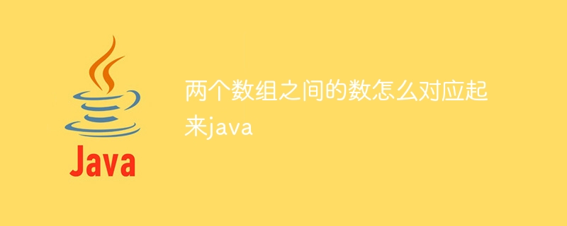 两个数组之间的数怎么对应起来java