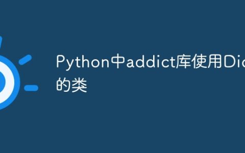 Python中addict库使用Dict的类