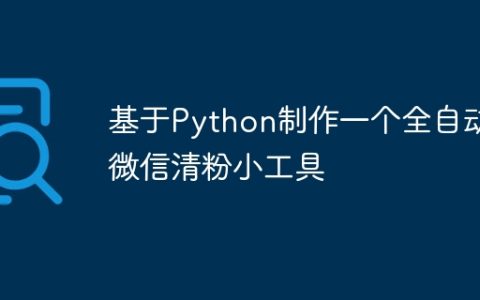 基于Python制作一个全自动微信清粉小工具