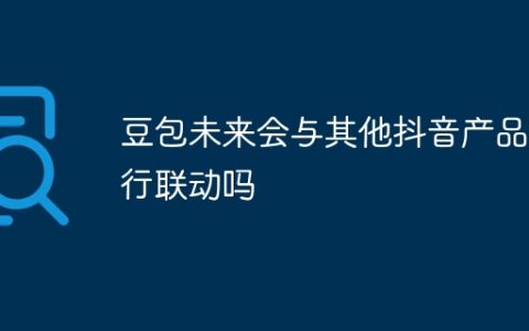 豆包未来会与其他抖音产品进行联动吗
