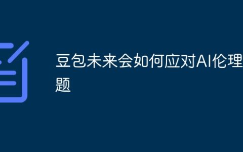 豆包未来会如何应对AI伦理问题