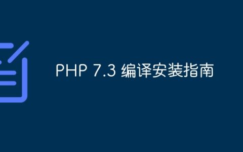 PHP 7.3 编译安装指南