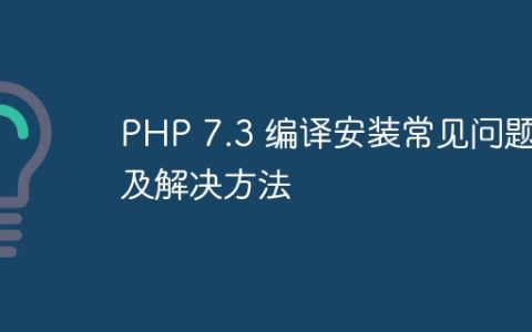 PHP 7.3 编译安装常见问题及解决方法