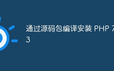通过源码包编译安装 PHP 7.3