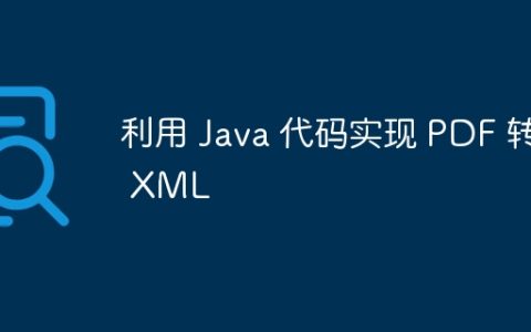 利用 Java 代码实现 PDF 转 XML