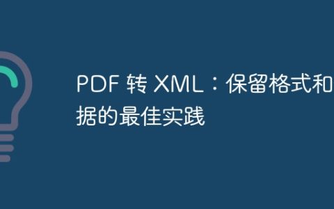 PDF 转 XML：保留格式和数据的最佳实践