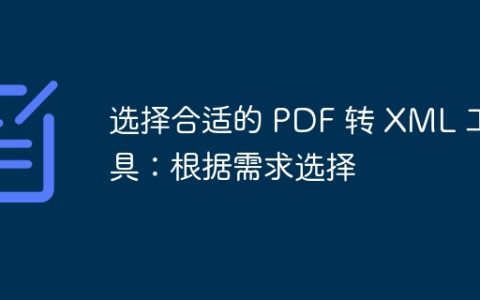 选择合适的 PDF 转 XML 工具：根据需求选择