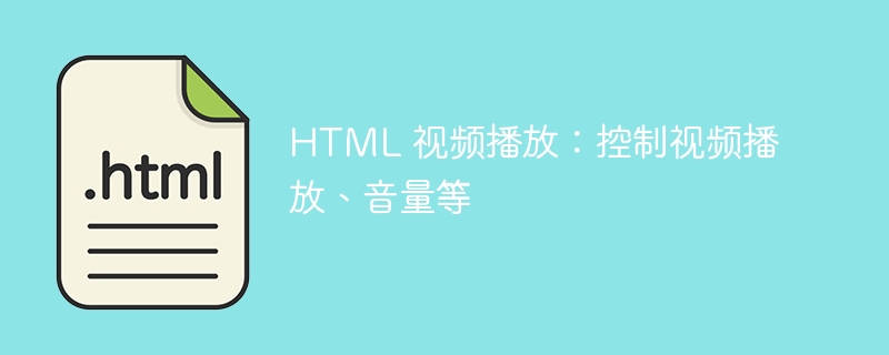 HTML 视频播放:控制视频播放、音量等
