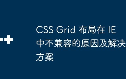CSS Grid 布局在 IE 中不兼容的原因及解决方案