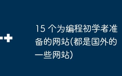 15 个为编程初学者准备的网站(都是国外的一些网站)