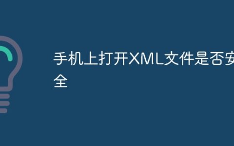 手机上打开XML文件是否安全