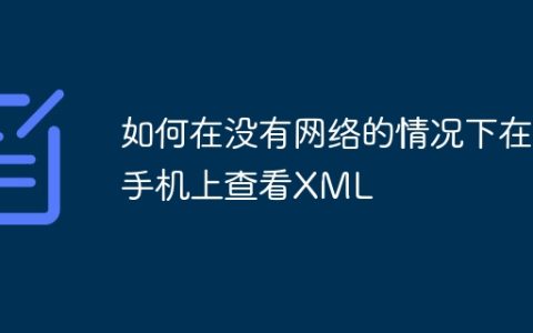 如何在没有网络的情况下在手机上查看XML