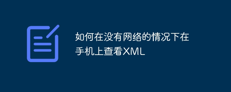如何在没有网络的情况下在手机上查看XML