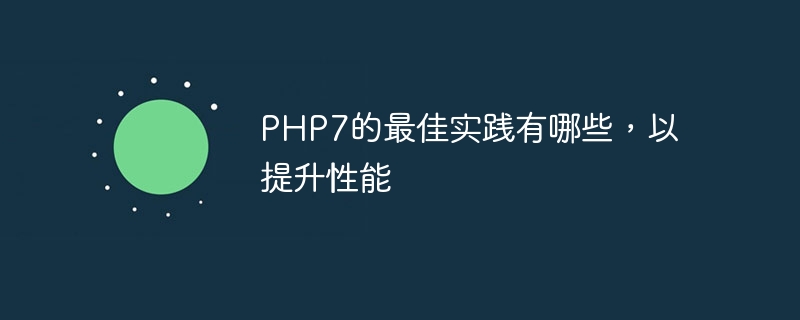 PHP7的最佳实践有哪些,以提升性能