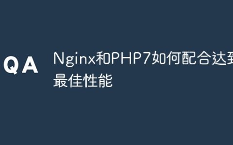 Nginx和PHP7如何配合达到最佳性能