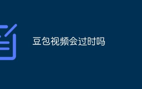 豆包视频会过时吗
