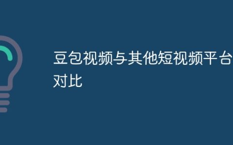 豆包视频与其他短视频平台的对比
