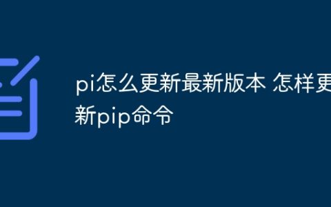 pi怎么更新最新版本 怎样更新pip命令