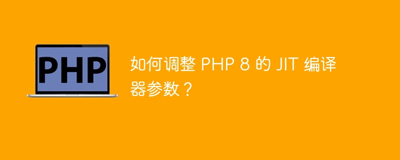 如何调整 PHP 8 的 JIT 编译器参数？