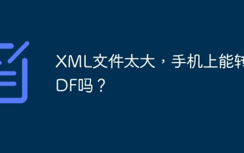 XML文件太大，手机上能转PDF吗？