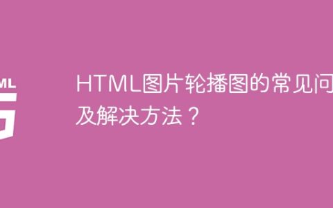 HTML图片轮播图的常见问题及解决方法？