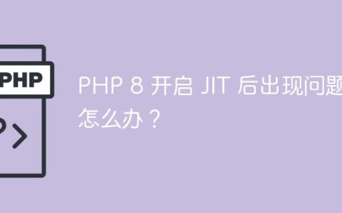PHP 8 开启 JIT 后出现问题怎么办？