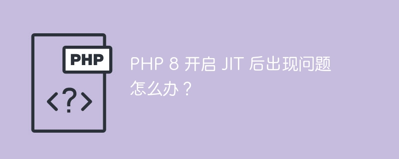 PHP 8 开启 JIT 后出现问题怎么办?